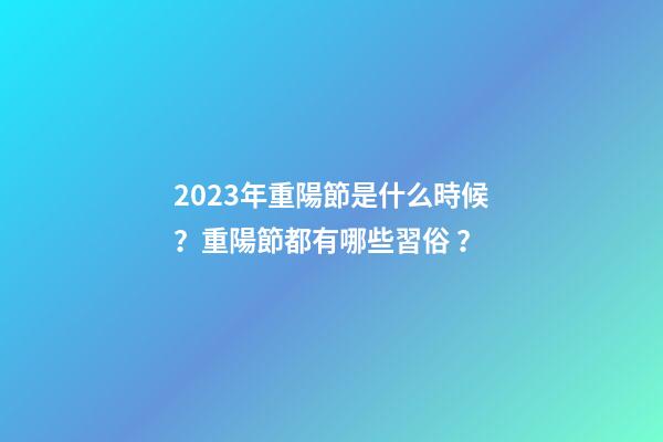 2023年重陽節是什么時候？重陽節都有哪些習俗？